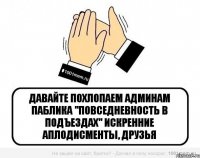 Давайте похлопаем админам паблика "Повседневность в подъездах" Искренние аплодисменты, друзья