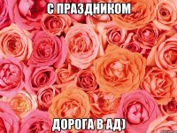 с праздником дорога в ад)