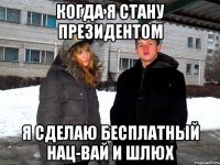 когда я стану президентом я сделаю бесплатный нац-вай и шлюх