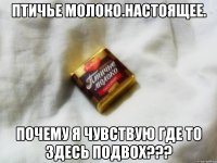 птичье молоко.настоящее. почему я чувствую где то здесь подвох???