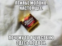 птияье молоко. настоящее. почему то я чувствую здесь подвох.