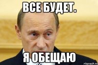 все будет. я обещаю