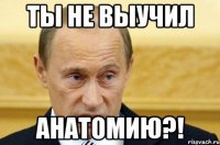 ты не выучил анатомию?!