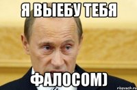 я выебу тебя фалосом)