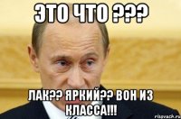 это что ??? лак?? яркий?? вон из класса!!!