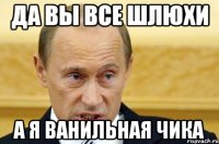 да вы все шлюхи а я ванильная чика