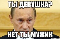 ты девушка? нет ты мужик