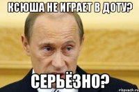 ксюша не играет в доту? серьёзно?