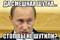 да смешная шутка… стоп вы не шутили?