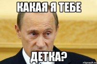 какая я тебе детка?