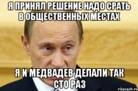 я принял решение надо срать в общественных местах я и медвадев делали так сто раз