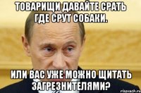 товарищи давайте срать где срут собаки. или вас уже можно щитать загрезнителями?