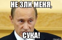 не зли меня, сука!