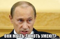  они мыть-то хоть умеют?