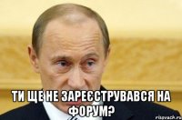  ти ще не зареєструвався на форум?