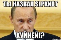 ты назвал slpknot хуйней!?