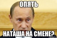 опять наташа на смене?