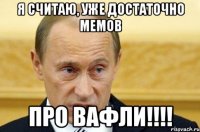 я считаю, уже достаточно мемов про вафли!!!