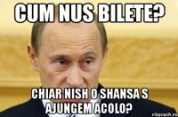 cum nus bilete? chiar nish o shansa s ajungem acolo?