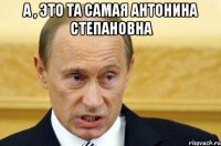 а , это та самая антонина степановна 