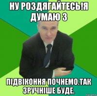 ну роздягайтесь!я думаю з підвіконня почнемо.так зручніше буде.