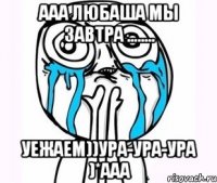 ааа любаша мы завтра ........ уежаем))ура-ура-ура )*ааа