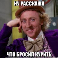 ну расскажи что бросил курить