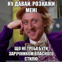 ну давай, розкажи мені що не треба бути заручником власного стилю