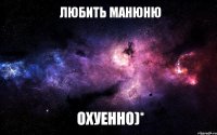 любить манюню охуенно)*