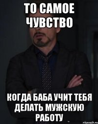 то самое чувство когда баба учит тебя делать мужскую работу