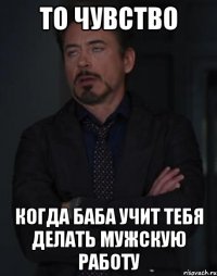 то чувство когда баба учит тебя делать мужскую работу