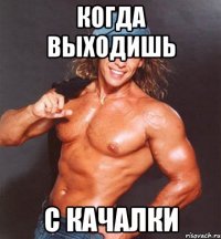 когда выходишь с качалки