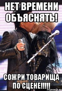 нет времени объяснять! сожри товарища по сцене!!!