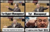 Тут будет Макариос! Тут - Макариоу! А еще надо подписантов проверить А здесь у нас будет МФЕ!