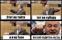 Этот на таёте тот на субару а я на Тазе ВСЕ БЯЛ САДИТЕСЬ НА ТАз