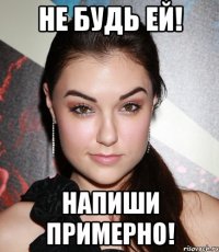 не будь ей! напиши примерно!