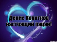Денис Коротков настоящий пацан!