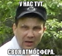 у нас тут своя атмосфера.