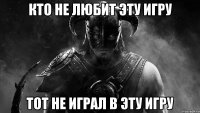 кто не любит эту игру тот не играл в эту игру