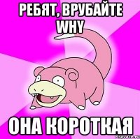 ребят, врубайте why она короткая