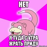 нет я туда с утра жрать приду