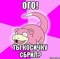 ого! ты косичку сбрил?