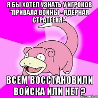 я бы хотел узнать у игроков "привала войны - ядерная стратегия". всем восстановили войска или нет ?