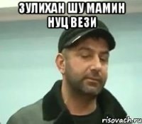 зулихан шу мамин нуц вези 