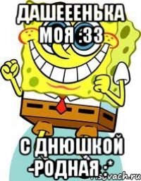 дашееенька моя :33 с днюшкой -родная :*