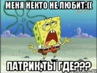 меня некто не любит:(( патрик,ты где???