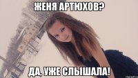 женя артюхов? да, уже слышала!