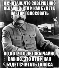 я считаю, что совершенно неважно, кто и как будет в партии голосовать но вот что чрезвычайно важно, это кто и как будет считать голоса