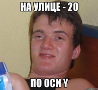 на улице - 20 по оси y