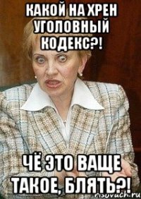 какой на хрен уголовный кодекс?! чё это ваще такое, блять?!